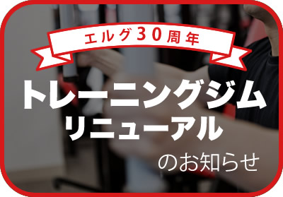 エルグ30周年トレーニングジムリニューアルのお知らせ